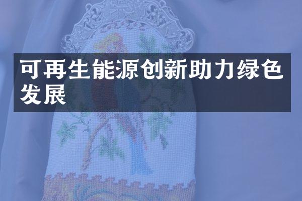 可再生能源创新助力绿色发展