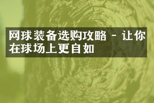 网球装备选购攻略 - 让你在球场上更自如