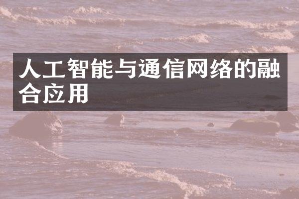 人工智能与通信网络的融合应用