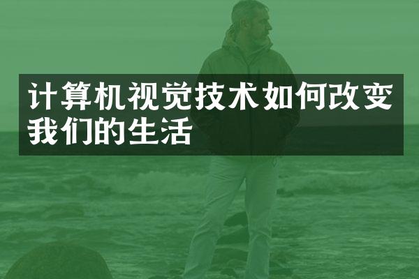 计算机视觉技术如何改变我们的生活