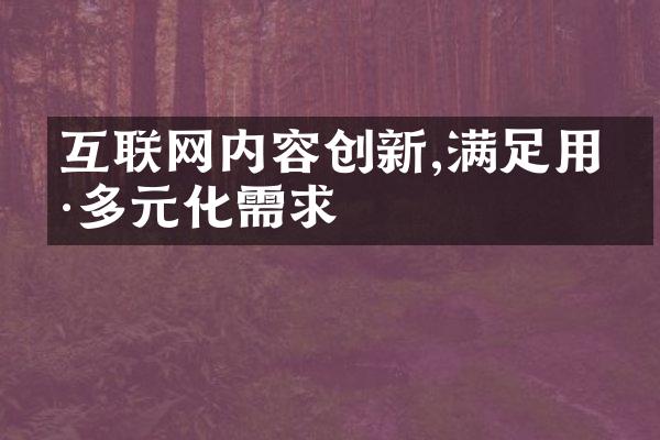 互联网内容创新,满足用户多元化需求