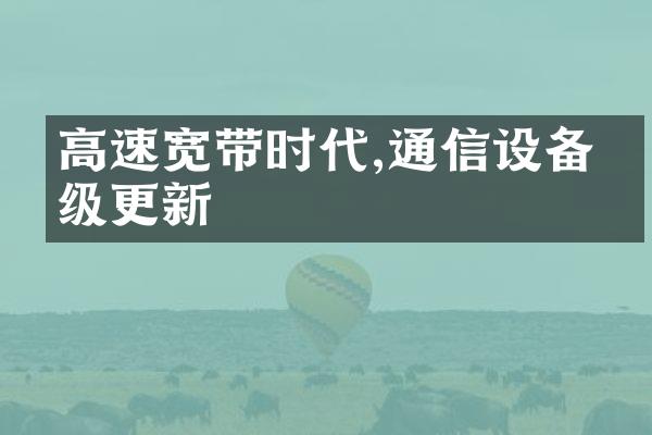 高速宽带时代,通信设备升级更新