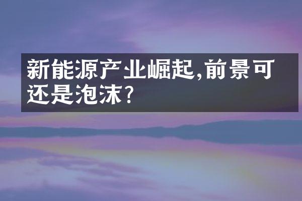 新能源产业崛起,前景可期还是泡沫?