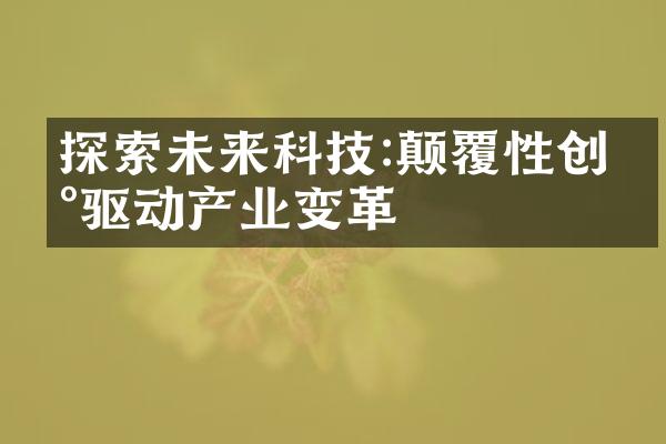 探索未来科技:颠覆性创新驱动产业变革