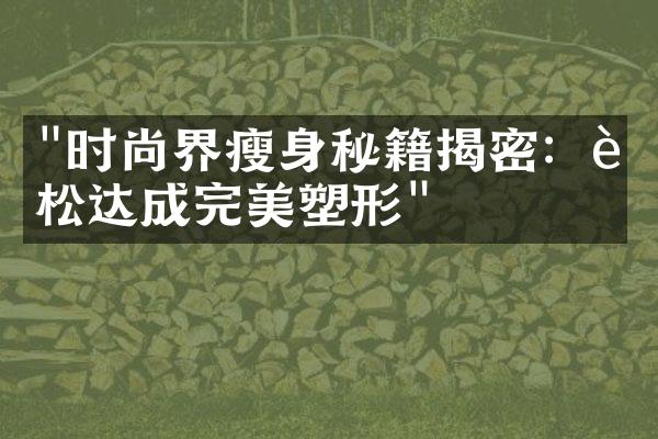 "时尚界瘦身秘籍揭密：轻松达成完美塑形"