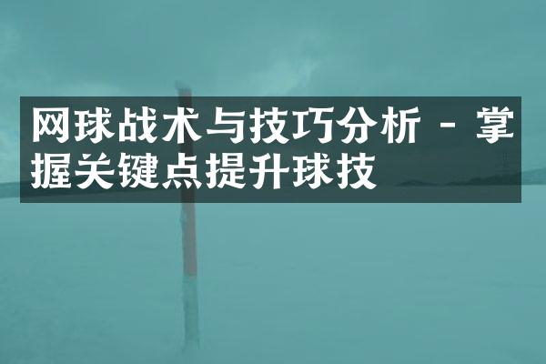 网球战术与技巧分析 - 掌握关键点提升球技