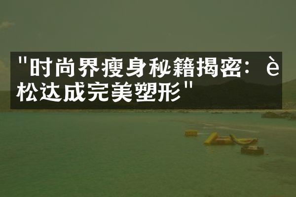 "时尚界瘦身秘籍揭密：轻松达成完美塑形"