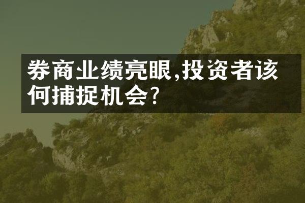 券商业绩亮眼,投资者该如何捕捉机会?