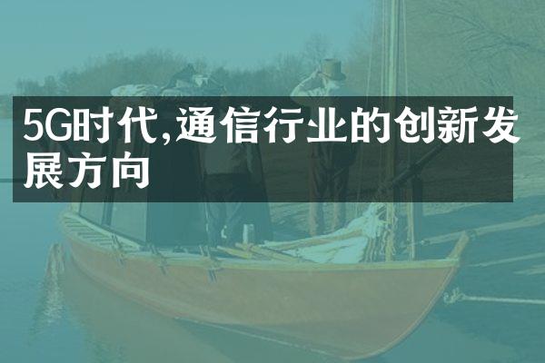 5G时代,通信行业的创新发展方向