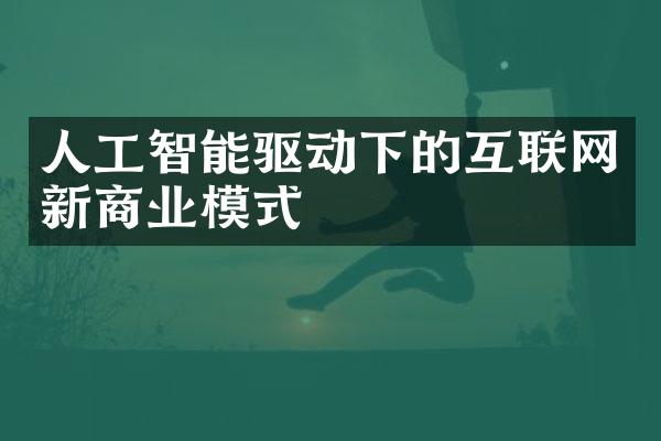 人工智能驱动下的互联网新商业模式