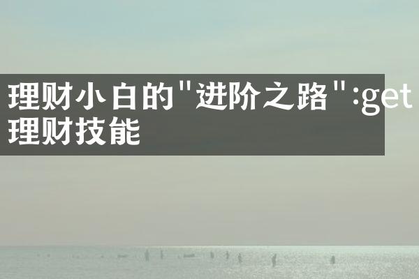 理财小白的"进阶之路":get理财技能