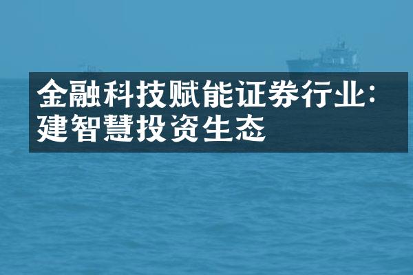 金融科技赋能证券行业:构建智慧投资生态