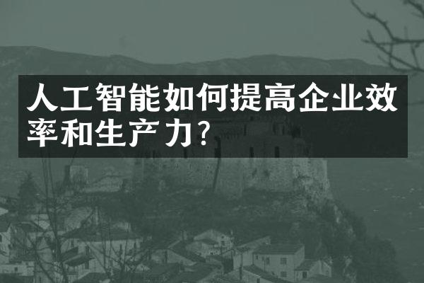 人工智能如何提高企业效率和生产力?