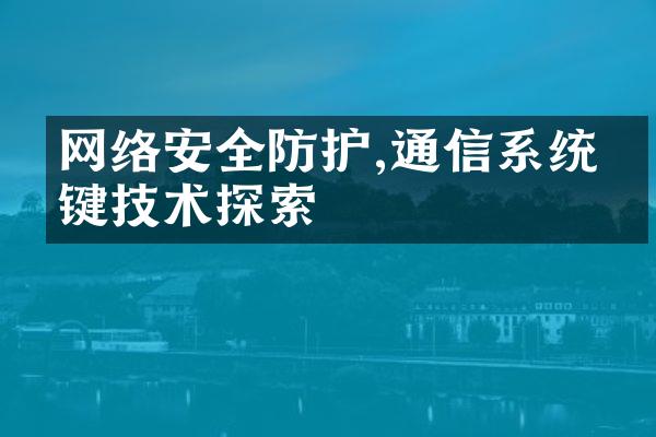 网络安全防护,通信系统关键技术探索