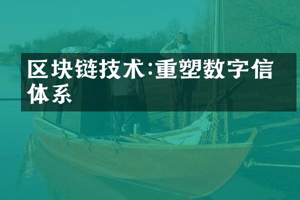 区块链技术:重塑数字信任体系