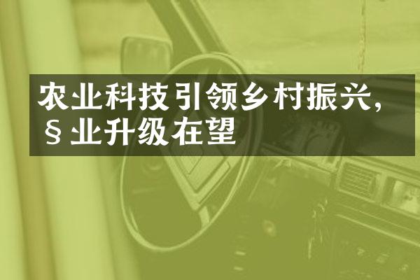 农业科技引领乡村振兴,产业升级在望