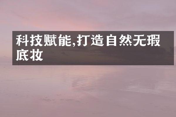 科技赋能,打造自然无瑕的底妆