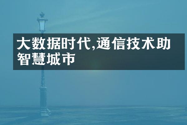 大数据时代,通信技术助力智慧城市