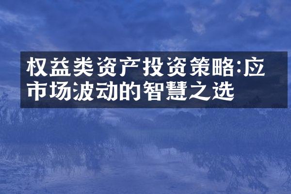 权益类资产投资策略:应对市场波动的智慧之选