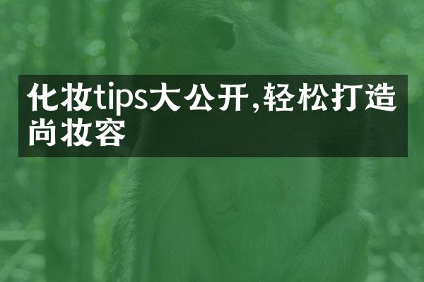 化妆tips大公开,轻松打造时尚妆容