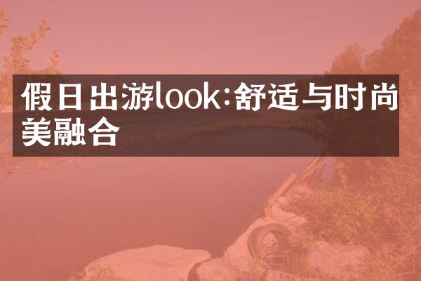 假日出游look:舒适与时尚完美融合