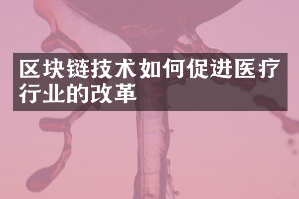 区块链技术如何促进医疗行业的改革