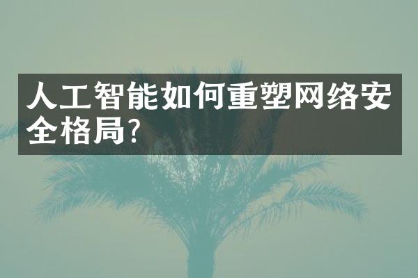 人工智能如何重塑网络安全格局?