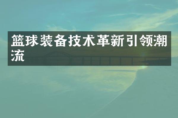 篮球装备技术革新引领潮流