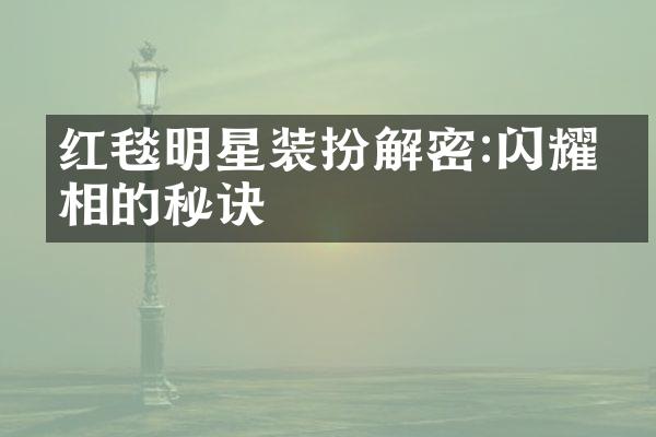 红毯明星装扮解密:闪耀亮相的秘诀