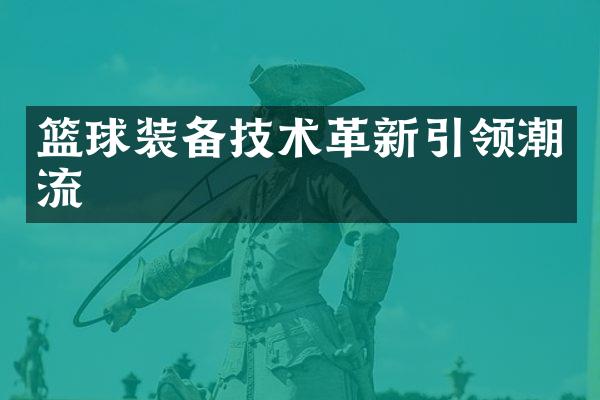 篮球装备技术革新引领潮流