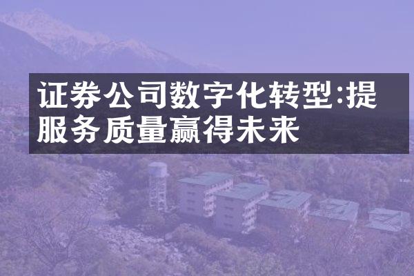 证券公司数字化转型:提升服务质量赢得未来