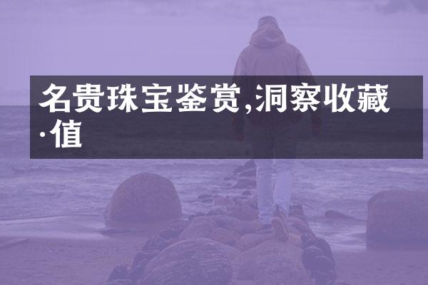 名贵珠宝鉴赏,洞察收藏价值