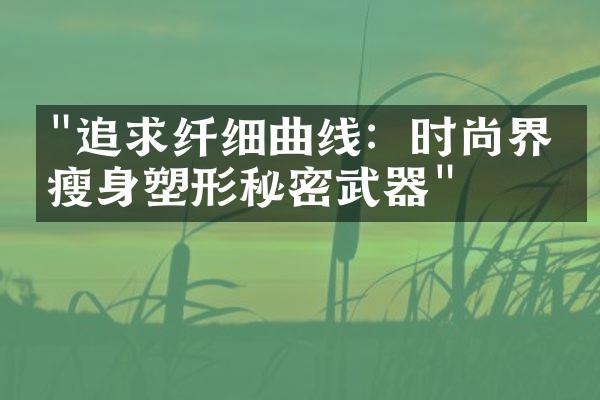 "追求纤细曲线：时尚界的瘦身塑形秘密武器"