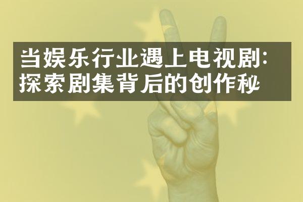 当娱乐行业遇上电视剧：探索剧集背后的创作秘密