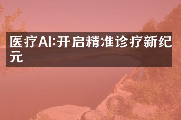 医疗AI:开启精准诊疗新纪元