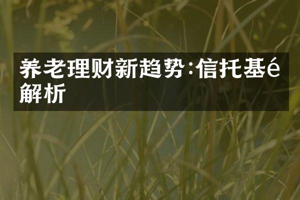 养老理财新趋势:信托基金解析