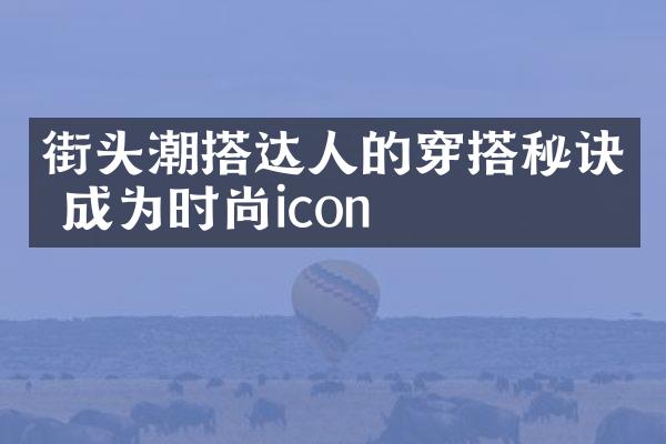 街头潮搭达人的穿搭秘诀 成为时尚icon