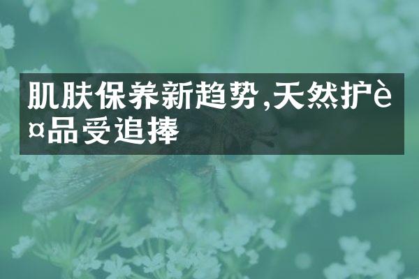 肌肤保养新趋势,天然护肤品受追捧