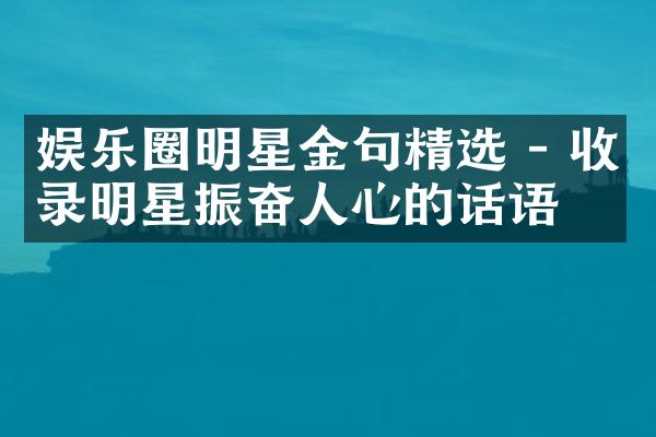 娱乐圈明星金句精选 - 收录明星振奋人心的话语