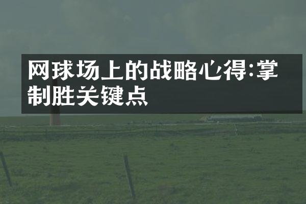 网球场上的战略心得:掌握制胜关键点