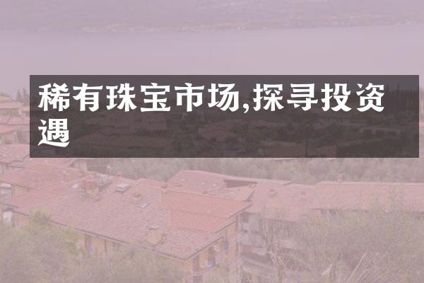 稀有珠宝市场,探寻投资机遇