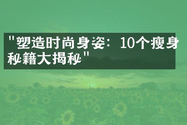 "塑造时尚身姿：10个瘦身秘籍大揭秘"