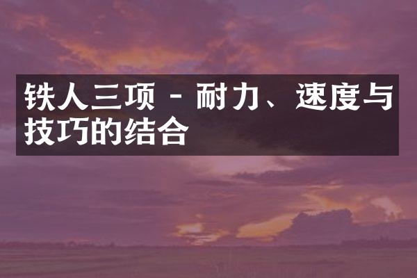 铁人三项 - 耐力、速度与技巧的结合