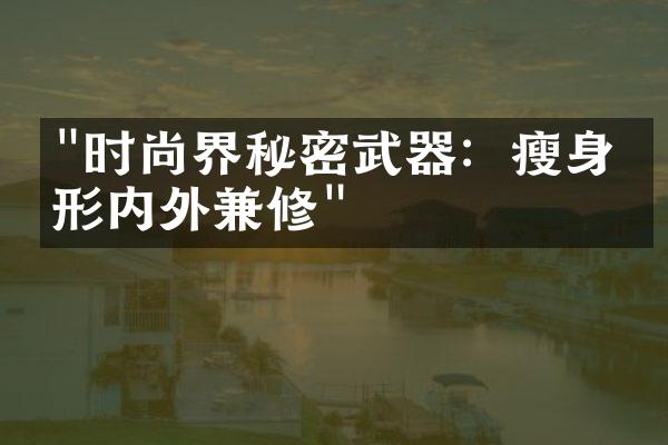 "时尚界秘密武器：瘦身塑形内外兼修"