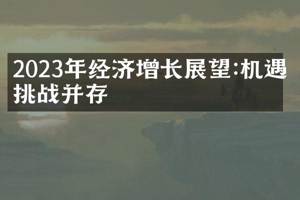 2023年经济增长展望:机遇与挑战并存