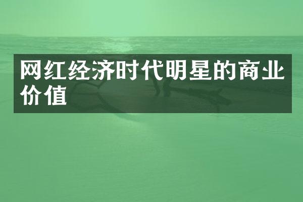 网红经济时代明星的商业价值