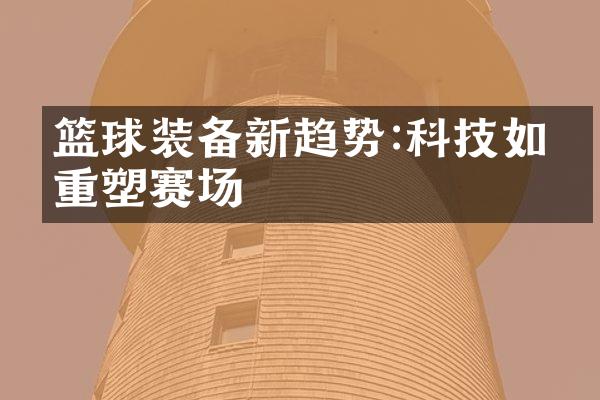 篮球装备新趋势:科技如何重塑赛场