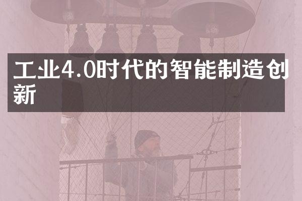 工业4.0时代的智能制造创新