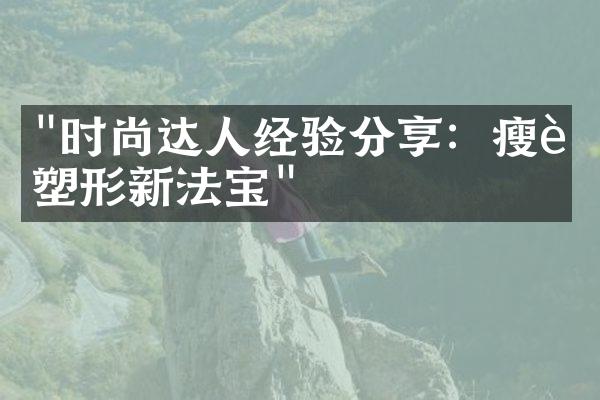 "时尚达人经验分享：瘦身塑形新法宝"