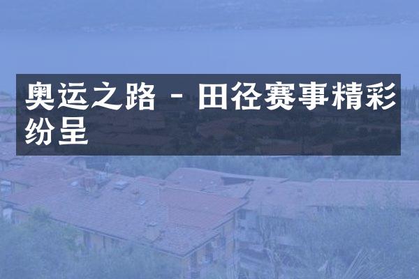 奥运之路 - 田径赛事精彩纷呈